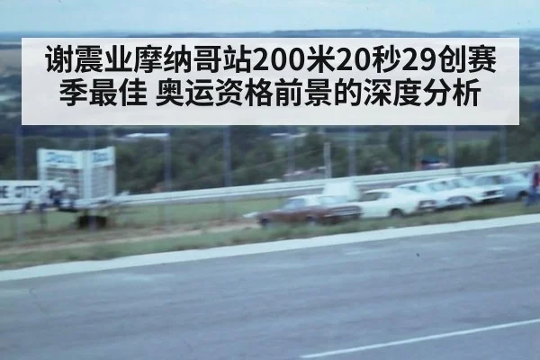 谢震业摩纳哥站200米20秒29创赛季最佳 奥运资格前景的深度分析