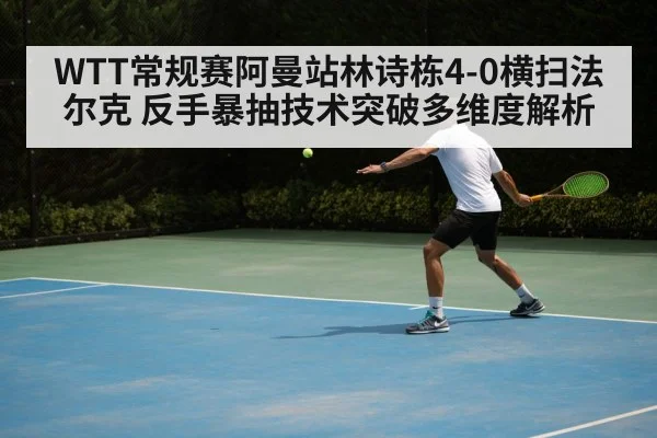 WTT常规赛阿曼站林诗栋4-0横扫法尔克 反手暴抽技术突破多维度解析